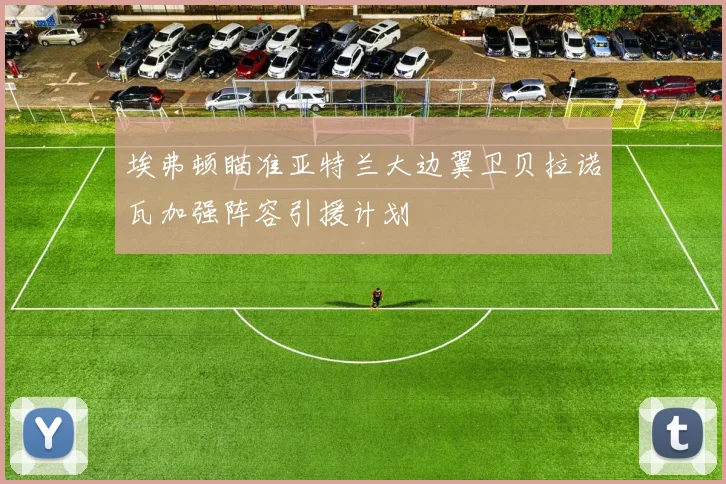 埃弗顿瞄准亚特兰大边翼卫贝拉诺瓦加强阵容引援计划