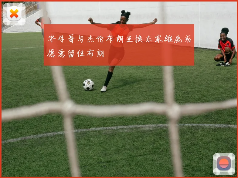 字母哥与杰伦布朗互换东家雄鹿或愿意留住布朗