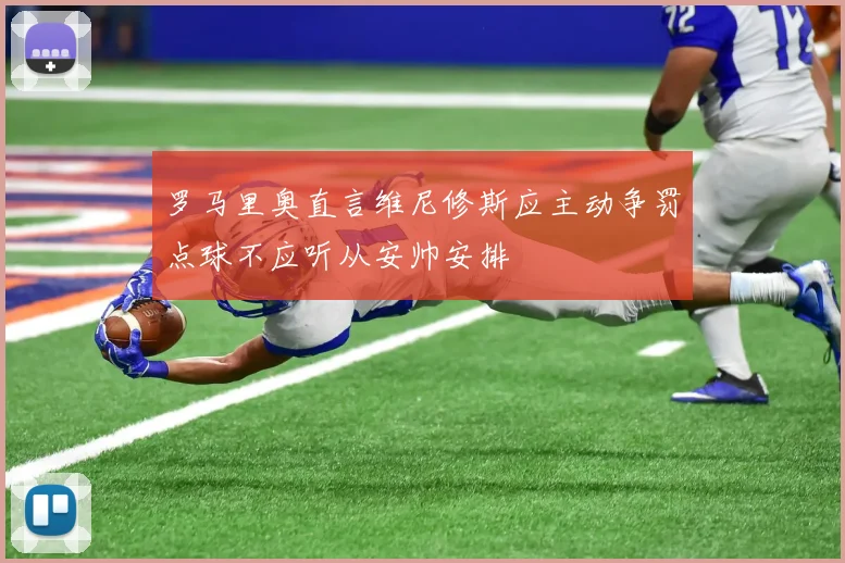 罗马里奥直言维尼修斯应主动争罚点球不应听从安帅安排