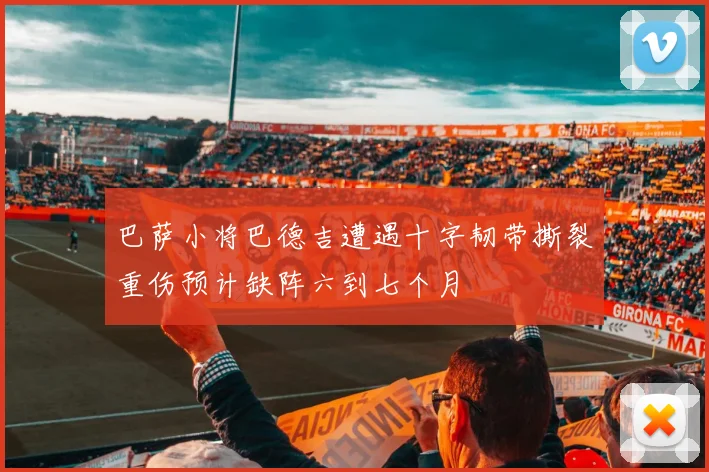 巴萨小将巴德吉遭遇十字韧带撕裂重伤预计缺阵六到七个月
