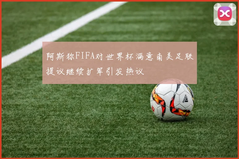 阿斯称FIFA对世界杯满意南美足联提议继续扩军引发热议