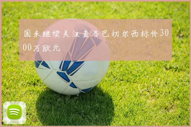 国米继续关注查洛巴切尔西标价3000万欧元