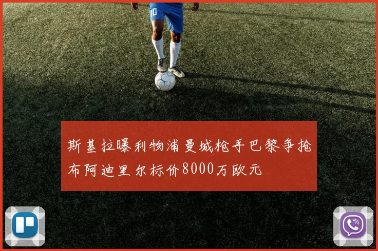斯基拉曝利物浦曼城枪手巴黎争抢布阿迪里尔标价8000万欧元