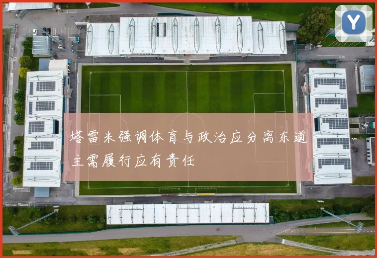 塔雷米强调体育与政治应分离东道主需履行应有责任