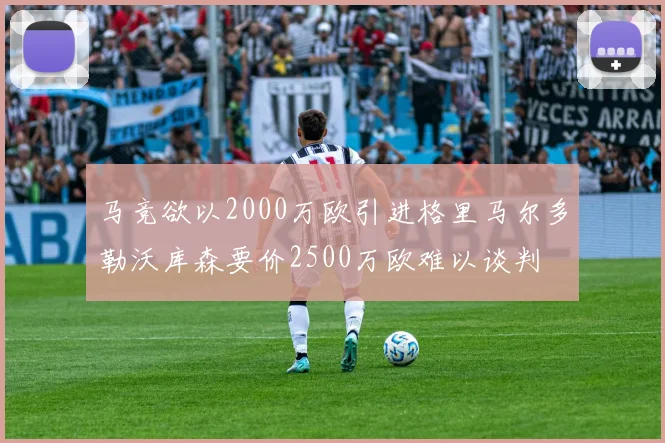 马竞欲以2000万欧引进格里马尔多勒沃库森要价2500万欧难以谈判