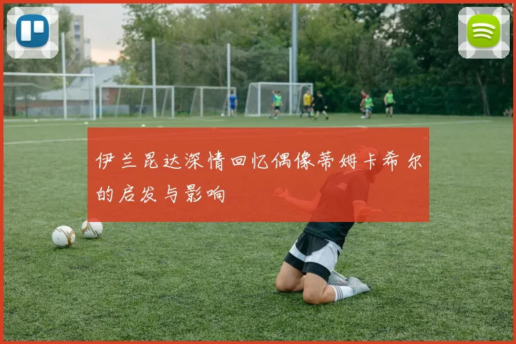 伊兰昆达深情回忆偶像蒂姆卡希尔的启发与影响