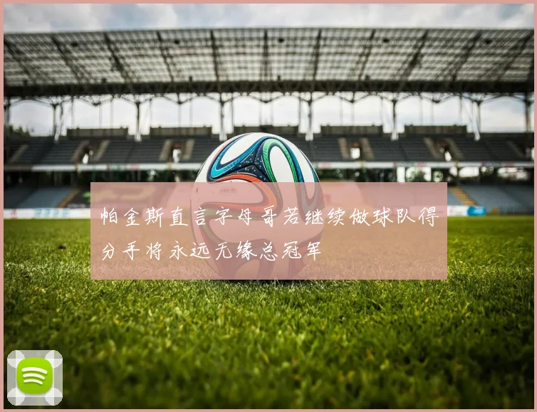 帕金斯直言字母哥若继续做球队得分手将永远无缘总冠军